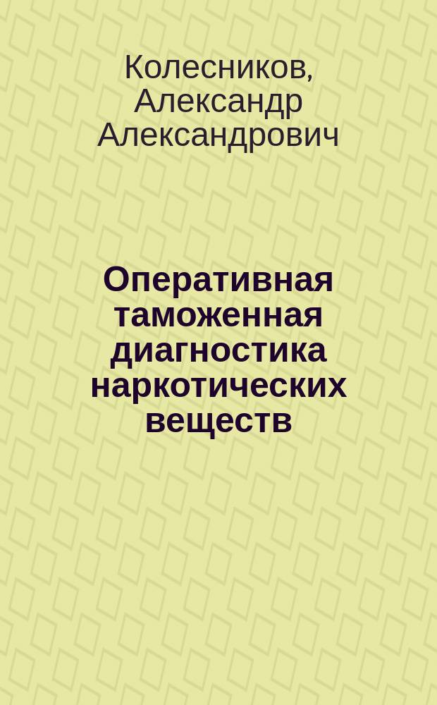 Оперативная таможенная диагностика наркотических веществ : Учеб.-метод. пособие : Для студентов, обучающихся по спец. "Тамож. дело"