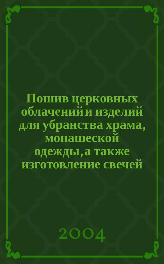 Пошив церковных облачений и изделий для убранства храма, монашеской одежды, а также изготовление свечей : Пособие для прихожан