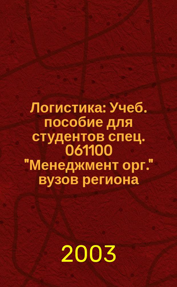 Логистика : Учеб. пособие для студентов спец. 061100 "Менеджмент орг." вузов региона