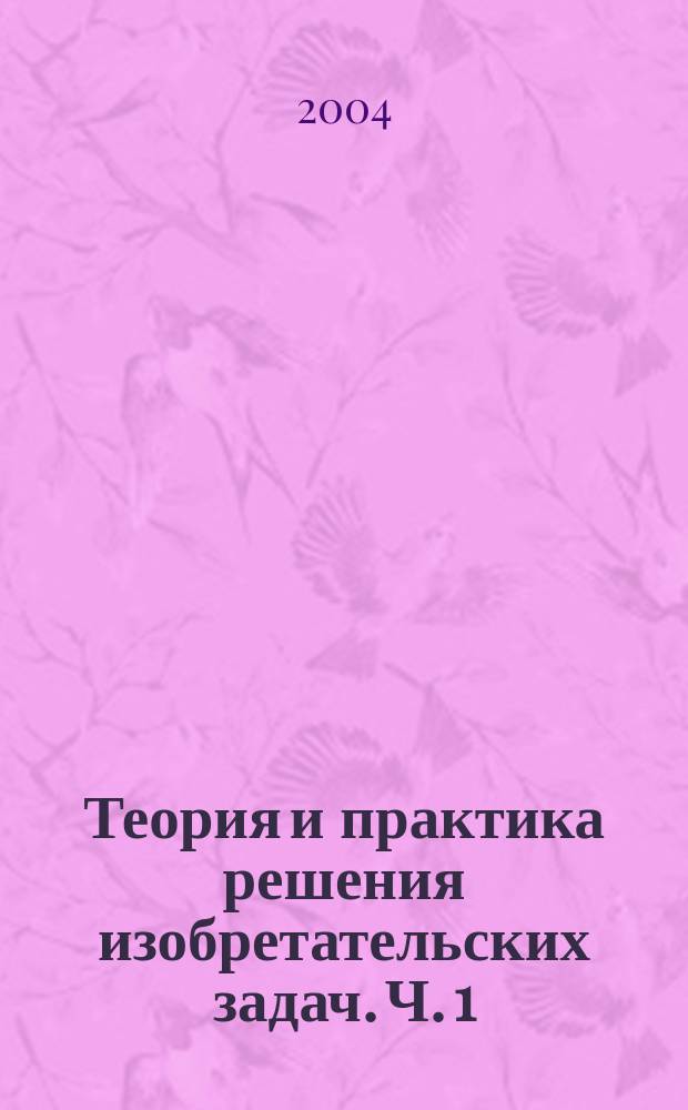 Теория и практика решения изобретательских задач. Ч. 1