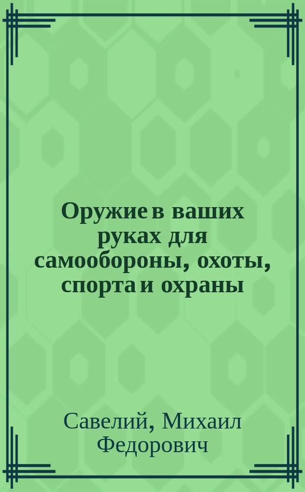 Оружие в ваших руках для самообороны, охоты, спорта и охраны : Коммент. к Федер. закону "Об оружии"