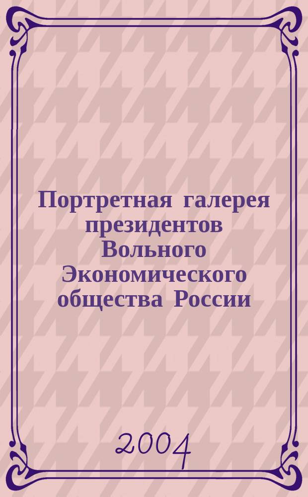 Портретная галерея президентов Вольного Экономического общества России = Portait Gallery of the Presidents: Free economic Society of Russian : Кат