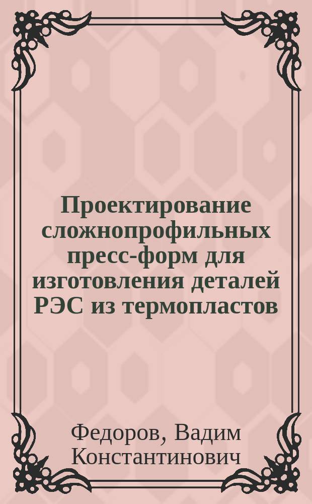 Проектирование сложнопрофильных пресс-форм для изготовления деталей РЭС из термопластов : Учеб. пособие для студентов по направлению подгот. дипломир. специалистов 651700 - "Материаловедение, технологии материалов и покрытий"