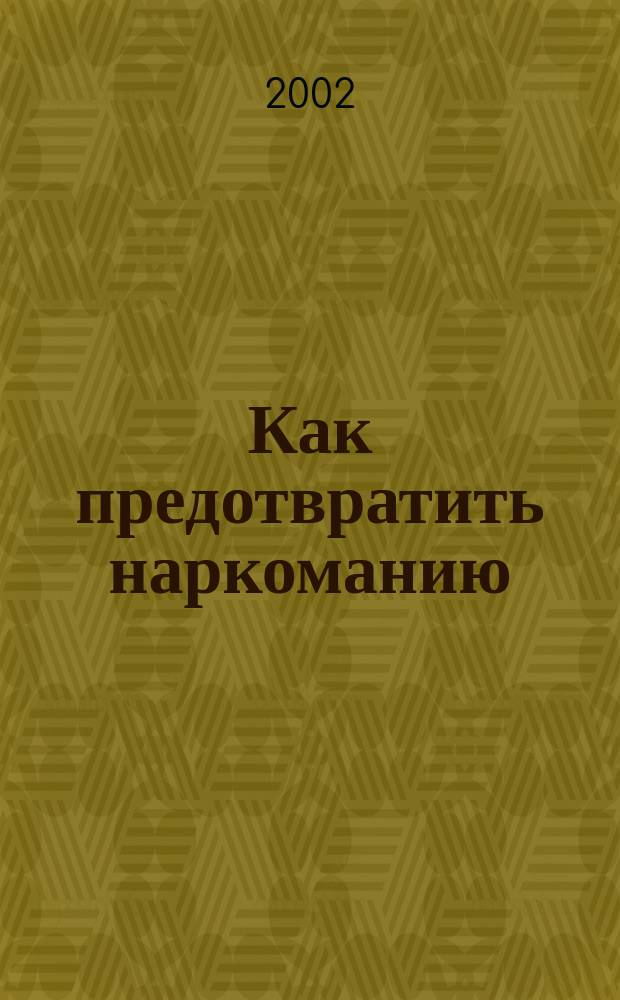 Как предотвратить наркоманию : Подумаем об этом вместе. Информ. и предложения для родителей и воспитателей