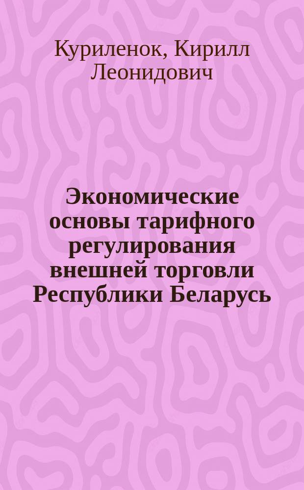 Экономические основы тарифного регулирования внешней торговли Республики Беларусь : Автореф. дис. на соиск. учен. степ. к.э.н. : Спец. 08.00.14