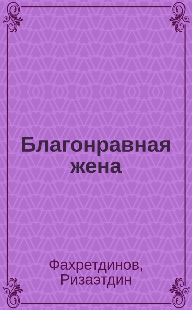Благонравная жена : Семейн. чтения