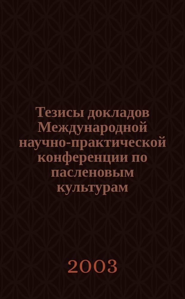 Тезисы докладов Международной научно-практической конференции по пасленовым культурам, 19-22 августа 2003, г. Астрахань, Россия