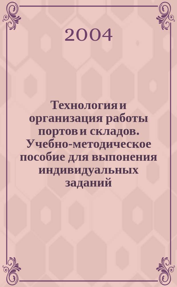 Технология и организация работы портов и складов. Учебно-методическое пособие для выпонения индивидуальных заданий