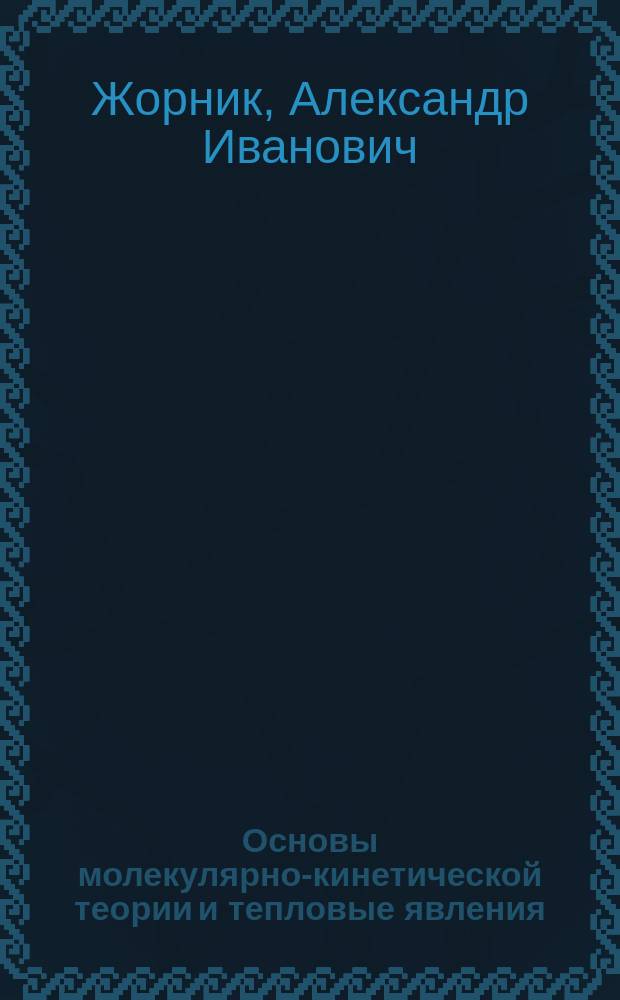 Основы молекулярно-кинетической теории и тепловые явления : (Интерпретация физ. явлений на основе моделей) : Учеб. пособие для учащихся 10-х кл. сред. шк