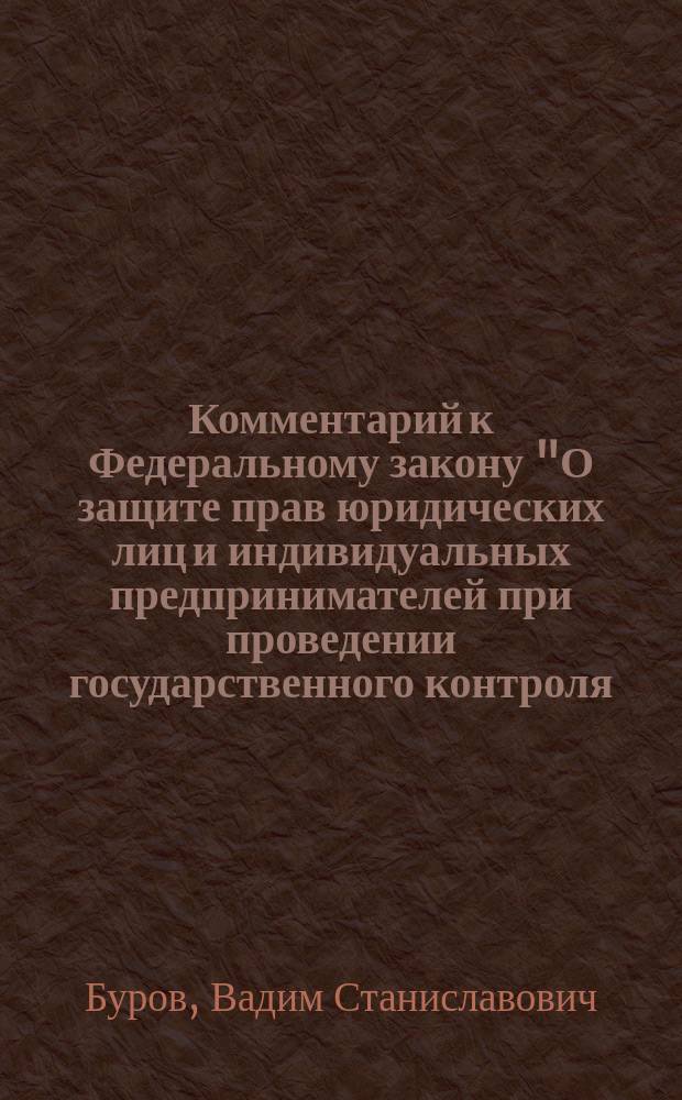 Комментарий к Федеральному закону "О защите прав юридических лиц и индивидуальных предпринимателей при проведении государственного контроля (надзора)" : От 08.08.2001 N°134-ФЗ : (В ред. Федер. законов от 30.10.02 N°132-ФЗ, от 10.01.03 N°17-ФЗ, от 01.10.2003 N°129-ФЗ)