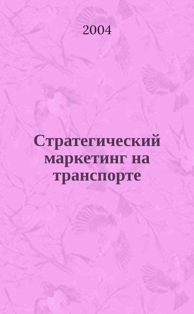 Стратегический маркетинг на транспорте : Конспект лекций : Для спец. "Маркетинг" и "Экономика и упр. на предприятии (ж.д. трансп.)"