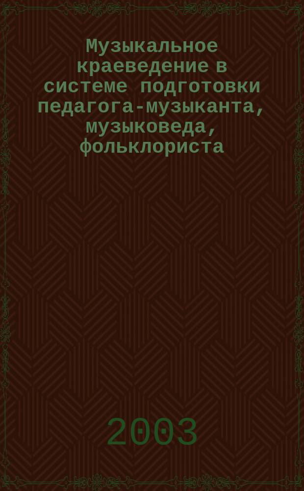 Музыкальное краеведение в системе подготовки педагога-музыканта, музыковеда, фольклориста : Учеб. пособие