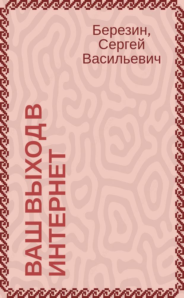 Ваш выход в Интернет : Секреты эффектив. и безопас. работы