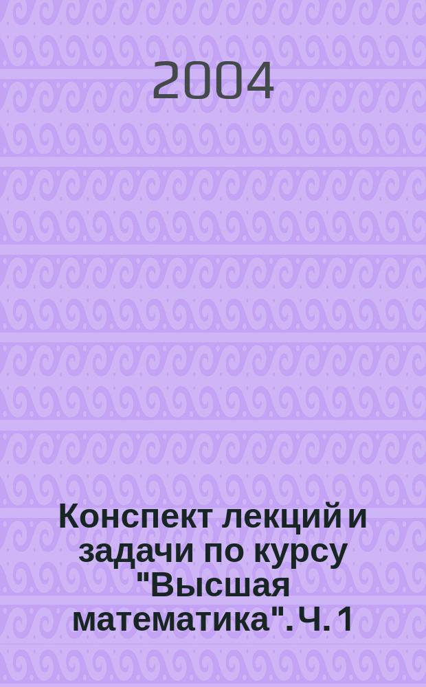 Конспект лекций и задачи по курсу "Высшая математика". Ч. 1