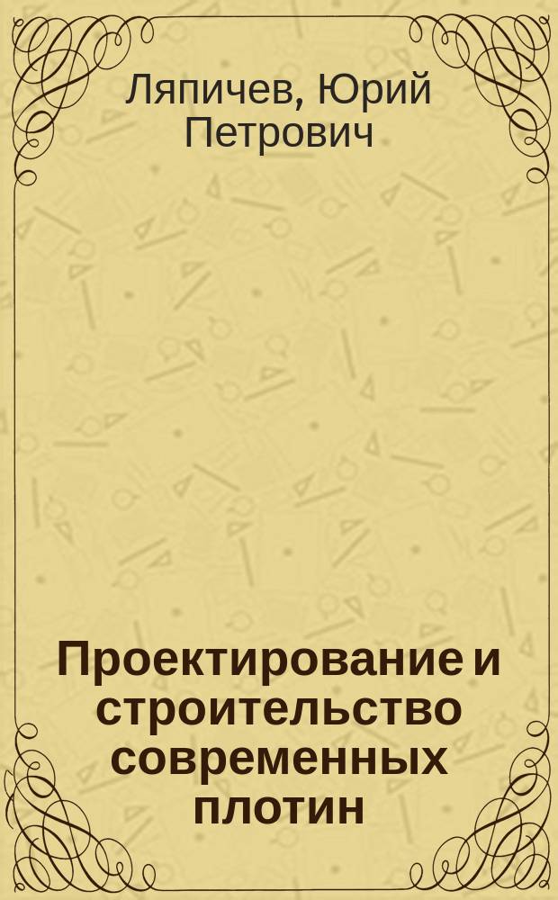 Проектирование и строительство современных плотин : Учеб. пособие для студентов вузов, обучающихся по специльности "Гидротехн. стр-во"