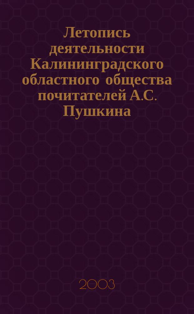 Летопись деятельности Калининградского областного общества почитателей А.С. Пушкина (20.12.1988 - 20.12.2003)