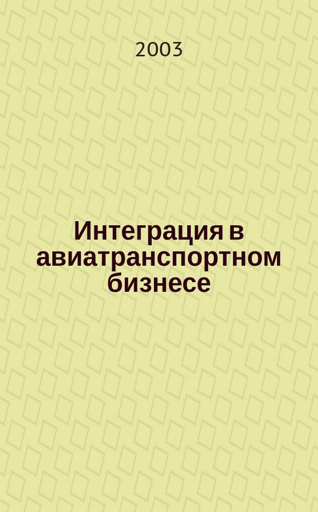 Интеграция в авиатранспортном бизнесе : Механизмы формирования эффектив. альянсов : Проект Науч.-метод. центра "Аэропрогресс"