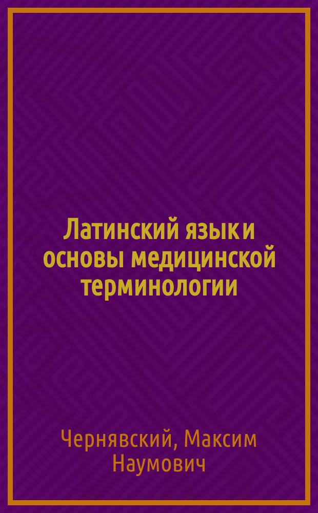 Латинский язык и основы медицинской терминологии : Учеб. для студентов, обучающихся по спец.: 040100 - Лечеб. дело, 040200 - Педиатрия, 040300 - Мед.-профилакт. дело, 040400 - Стоматология, 040600 - Сестр. дело, 040800 - Мед. биология, мед. биофизика, мед. кибернетика