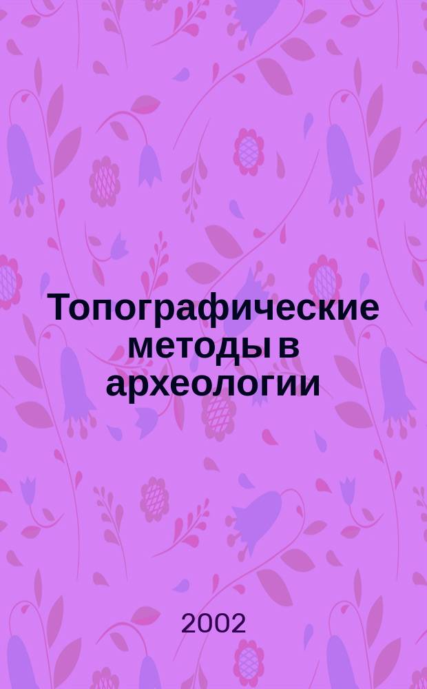 Топографические методы в археологии: топографическое черчение и геодезия : Учеб. пособие для студентов вузов региона по спец. "020700 - История"
