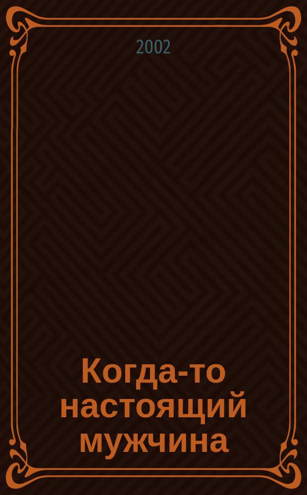 Когда-то настоящий мужчина = Once good man