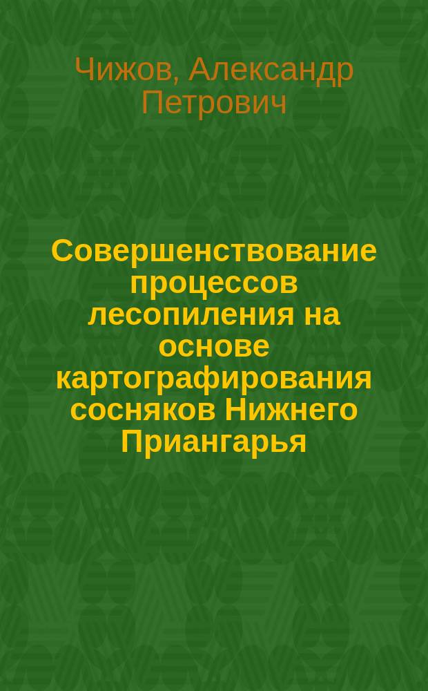 Совершенствование процессов лесопиления на основе картографирования сосняков Нижнего Приангарья : Автореф. дис. на соиск. учен. степ. к.т.н. : Спец. 05.21.05