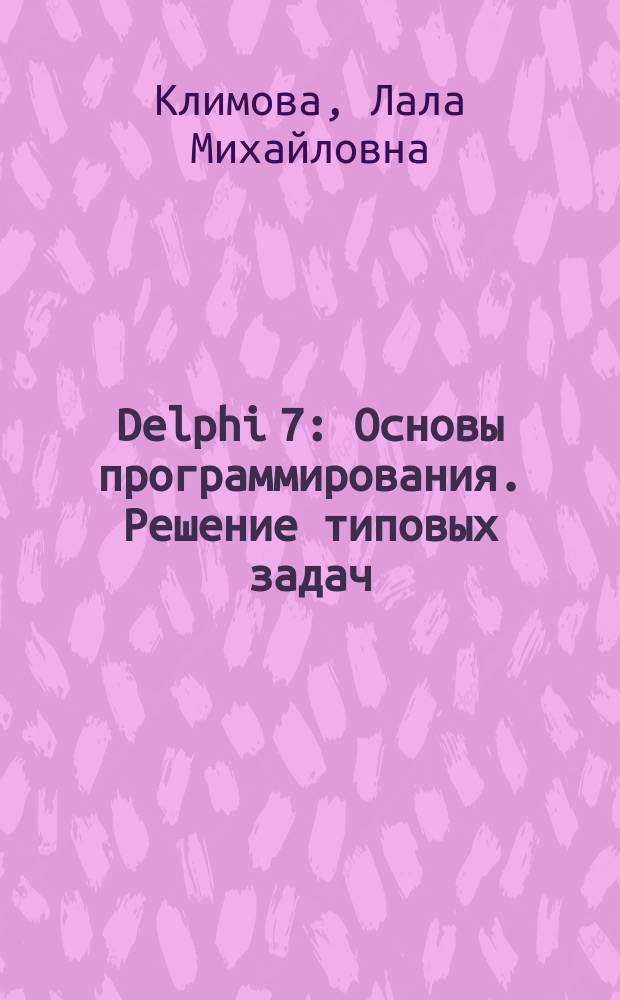 Delphi 7 : Основы программирования. Решение типовых задач : Самоучитель