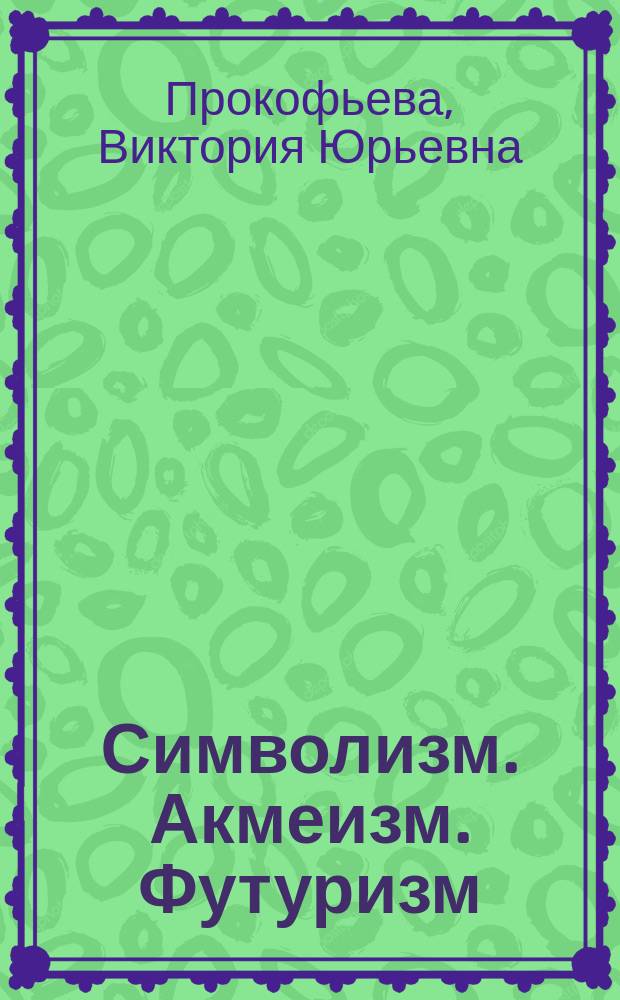 Символизм. Акмеизм. Футуризм: Различные модели поэтического пространства в лексическом представлении : Материалы к спецкурсу
