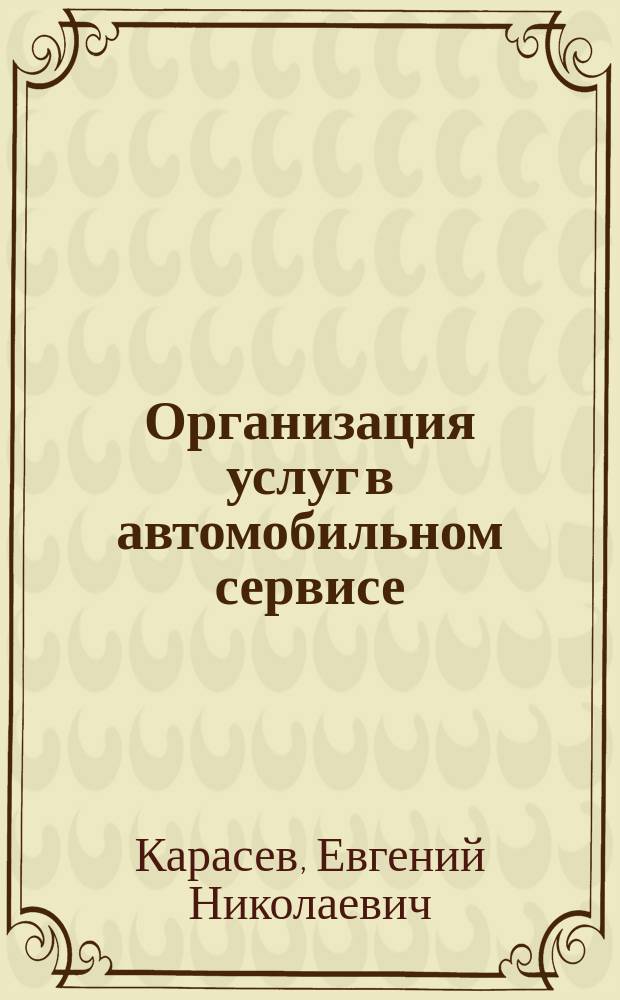 Организация услуг в автомобильном сервисе : Учеб. пособие для студентов вузов, обучающихся по спец. "Сервис"