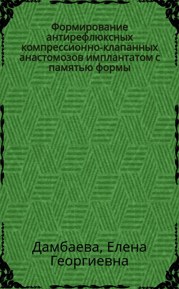 Формирование антирефлюксных компрессионно-клапанных анастомозов имплантатом с памятью формы: (Эксперим. исслед.) : Автореф. дис. на соиск. учен. степ. к.м.н. : Спец. 14.00.27