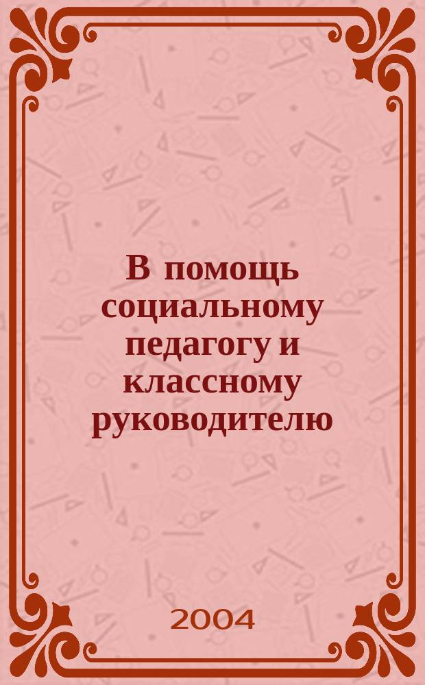 В помощь социальному педагогу и классному руководителю : Метод. разраб., сценарии, кл. часы