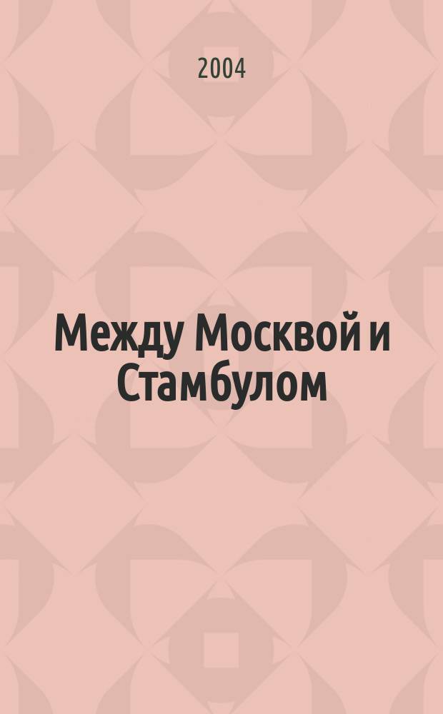 Между Москвой и Стамбулом : Джучид. государства, Москва и Осман. империя (нач. XV - пер. пол. XVI вв.) : Очерки