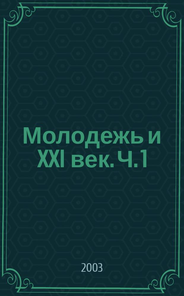 Молодежь и XXI век. Ч. 1