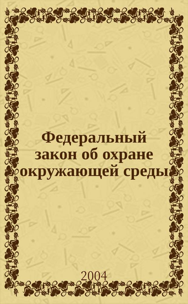 Федеральный закон об охране окружающей среды : От 10 янв. 2002 г. N&deg; 7-ФЗ : Принят Гос. Думой 20 дек. 2001 г. : Одобр. Советом Федерации 26 дек. 2001 г.