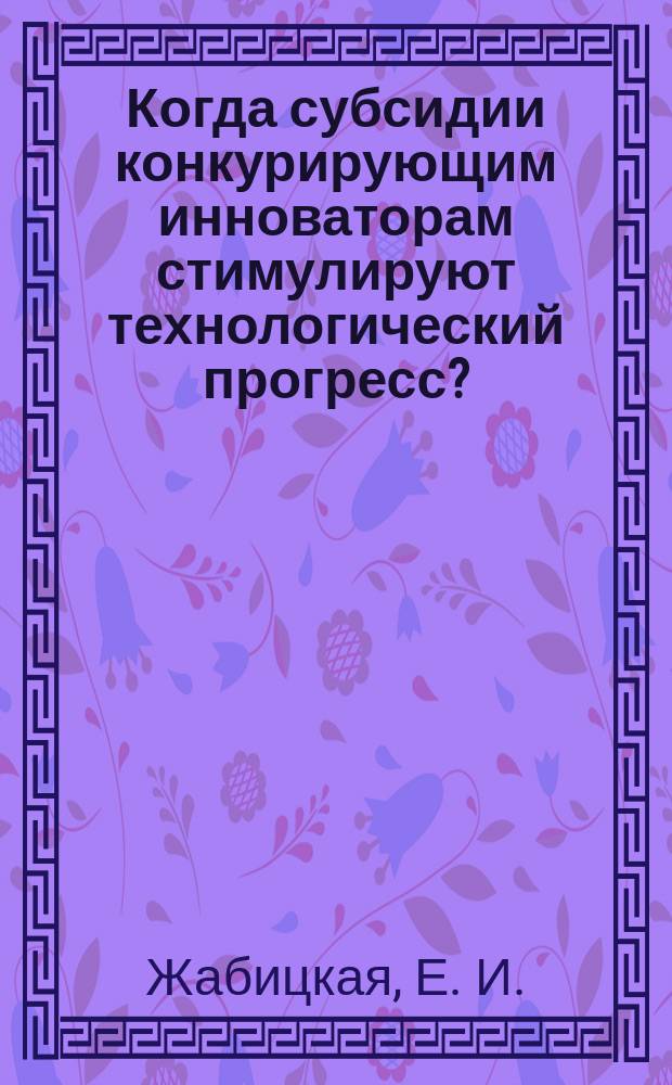 Когда субсидии конкурирующим инноваторам стимулируют технологический прогресс?