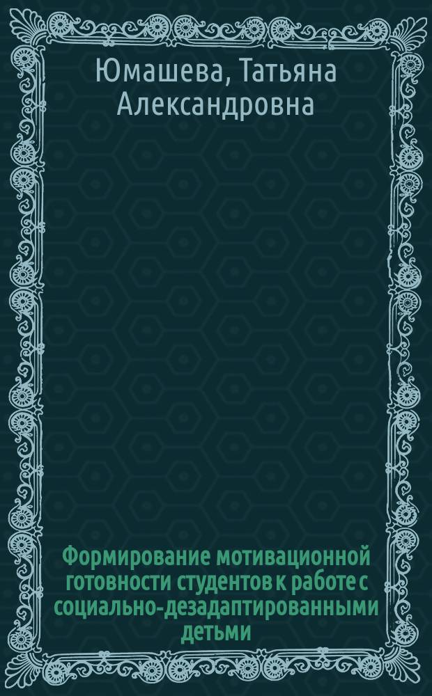 Формирование мотивационной готовности студентов к работе с социально-дезадаптированными детьми : Автореф. дис. на соиск. учен. степ.к.п.н. : Спец. 13.00.01