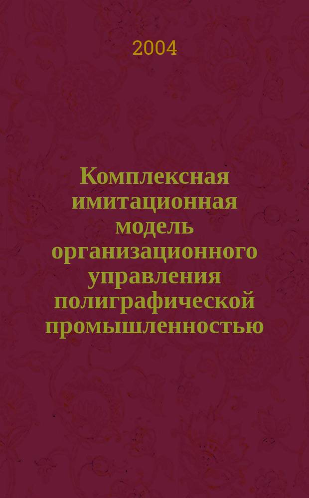 Комплексная имитационная модель организационного управления полиграфической промышленностью : Автореф. дис. на соиск. учен. степ. к.э.н. : Спец. 08.00.05