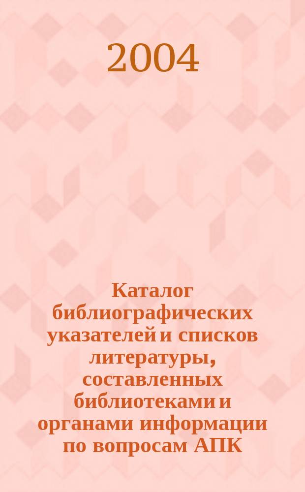 Каталог библиографических указателей и списков литературы, составленных библиотеками и органами информации по вопросам АПК