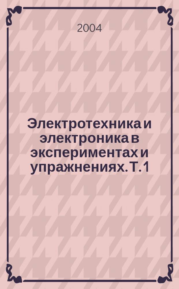 Электротехника и электроника в экспериментах и упражнениях. Т. 1 : Электротехника