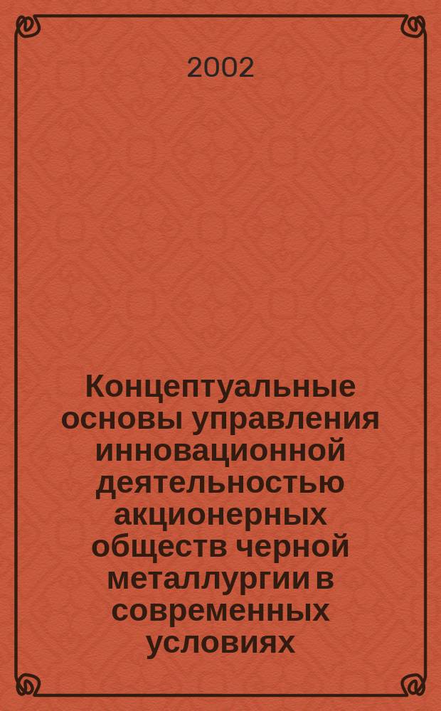 Концептуальные основы управления инновационной деятельностью акционерных обществ черной металлургии в современных условиях : Автореф. дис. на соиск. учен. степ. к.э.н. : Спец. 08.00.05