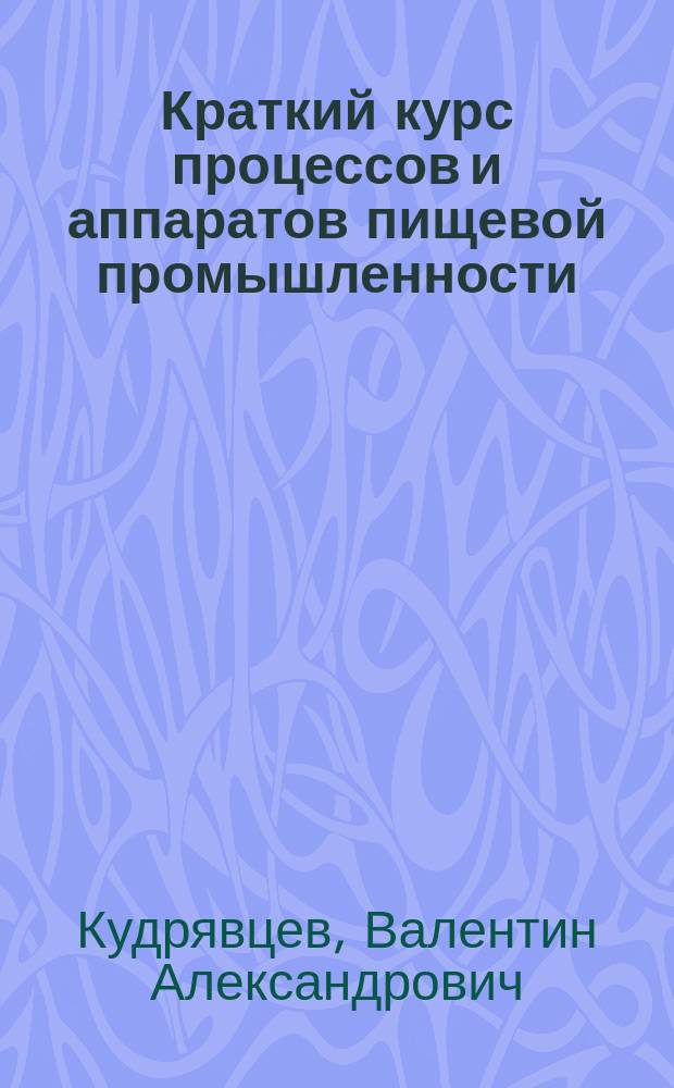 Краткий курс процессов и аппаратов пищевой промышленности : Учеб. пособие : Для студентов вузов по спец. 170600 "Машины и аппараты пищ. пр-в" напрвления подгот. дипломир. специалиста 655800 "Пищ. инженерия" : В 2 ч.