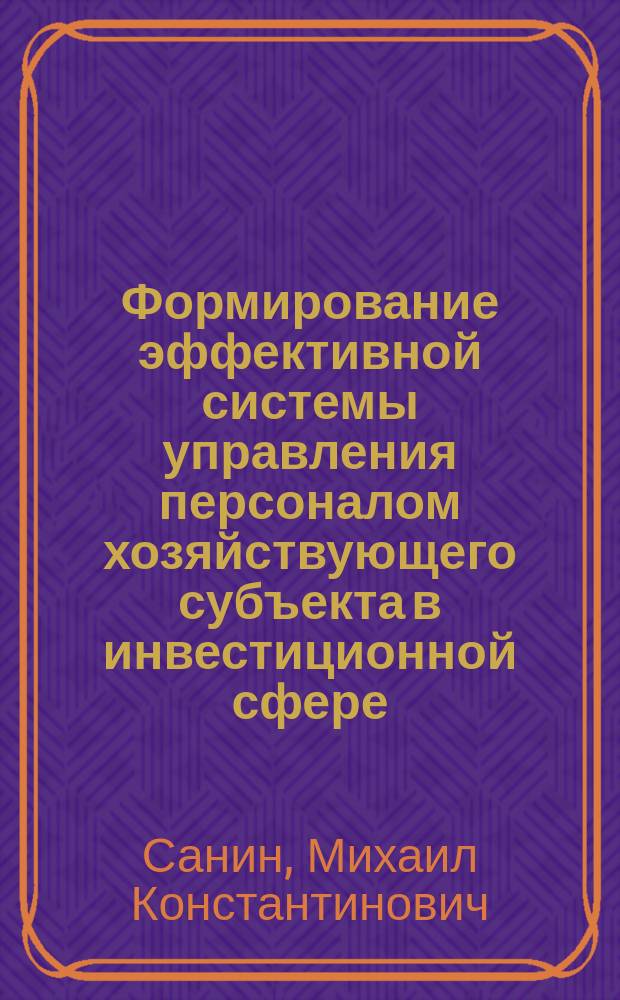 Формирование эффективной системы управления персоналом хозяйствующего субъекта в инвестиционной сфере : Автореф. дис. на соиск. учен. степ. к.э.н. : Спец. 08.00.05