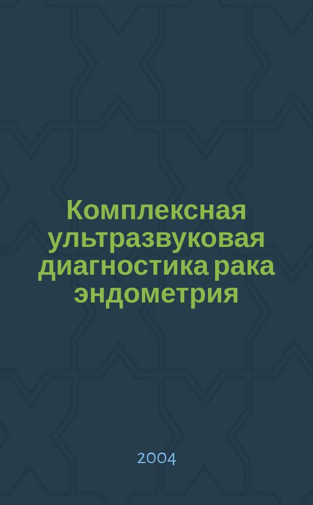 Комплексная ультразвуковая диагностика рака эндометрия : Пособие для врачей