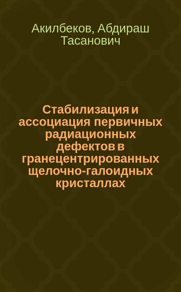 Стабилизация и ассоциация первичных радиационных дефектов в гранецентрированных щелочно-галоидных кристаллах : Автореф. дис. на соиск. учен. степ. д.ф.-м.н. : Спец. 01.04.07