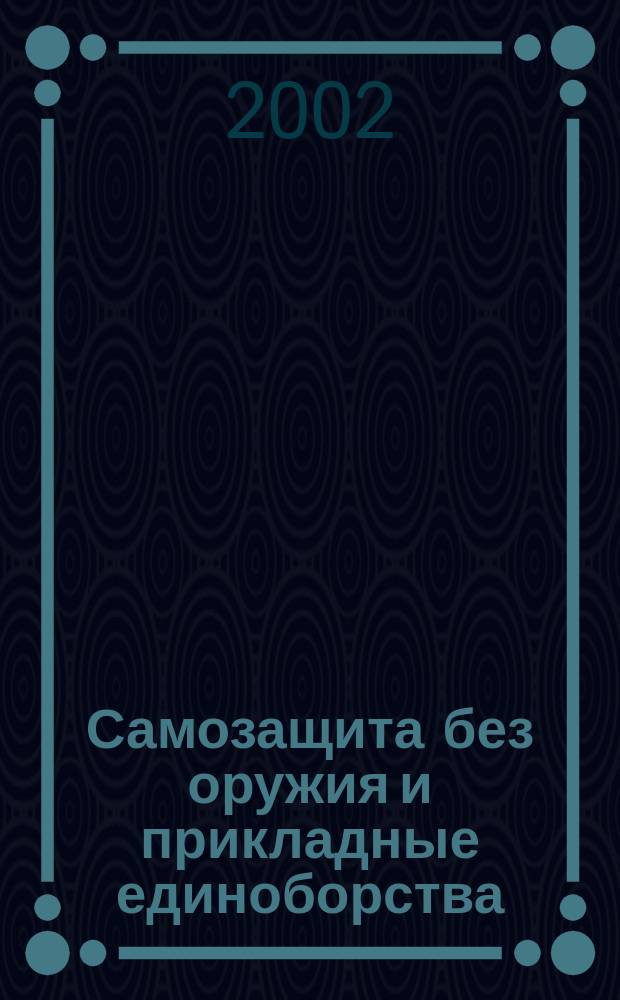 Самозащита без оружия и прикладные единоборства : Унификация техники и тактики как средство подгот. к рукопаш. бою под девизом: "Минимум техн. действий выигрывать в максимуме возможных в бою ситуаций" : Оптим. техника спец. разделов: самбо, дзюдо, карате-до; борьбы в одежде: борьба самбо и дзюдо; ударных единоборств: кикбоксинг, сават, таэквондо; броскового и штыкового боя