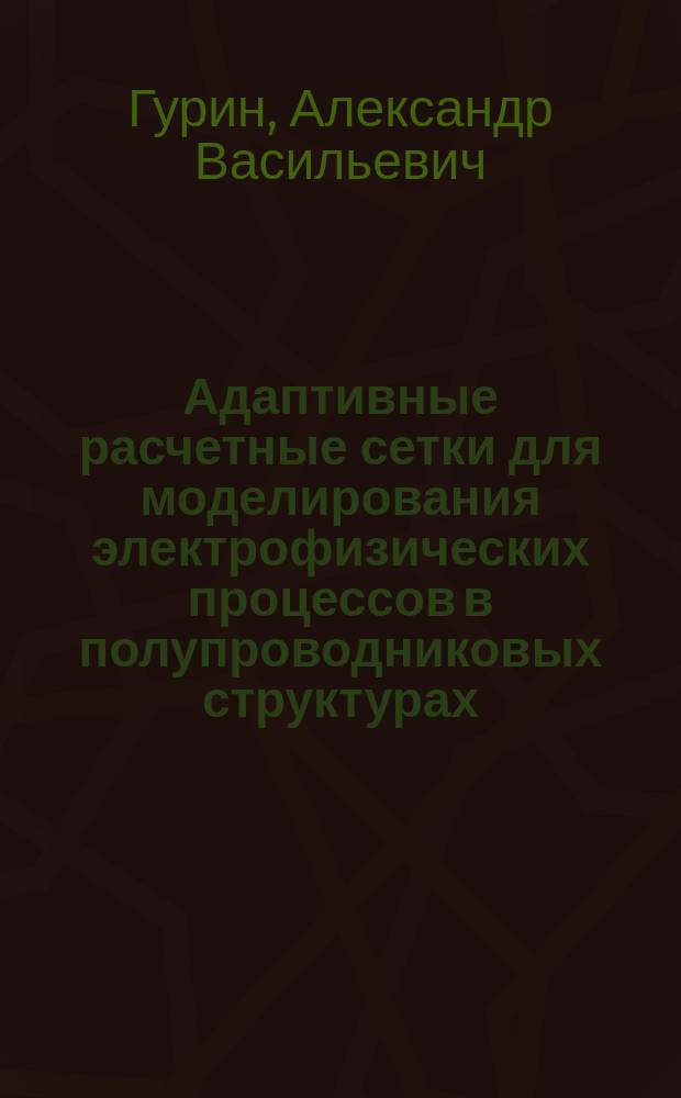 Адаптивные расчетные сетки для моделирования электрофизических процессов в полупроводниковых структурах : Автореф. дис. на соиск. учен. степ. к.т.н. : Спец. 05.13.18