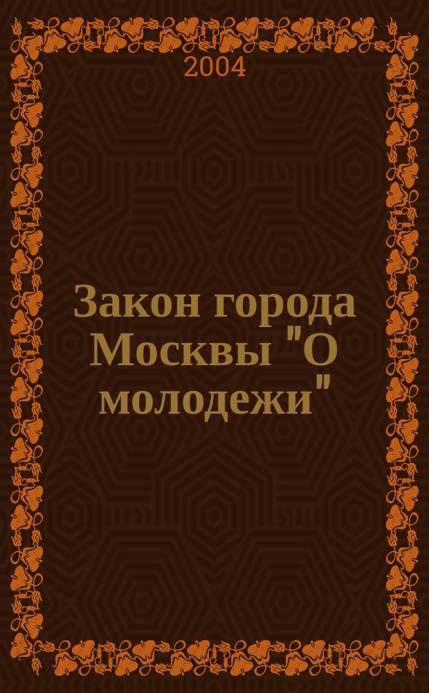 Закон города Москвы "О молодежи" : Принят Моск. гор. Думой, 28 янв. 2004 г
