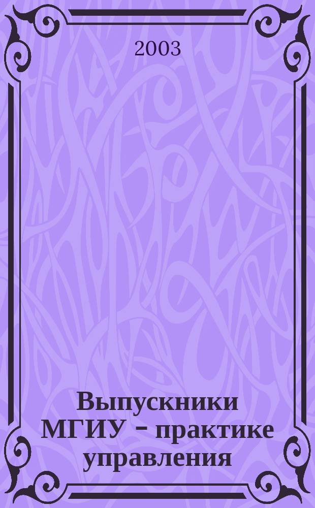Выпускники МГИУ - практике управления : Из магист. дис. : По направлению "Менеджмент", специализация "Гос. и муницип. упр."