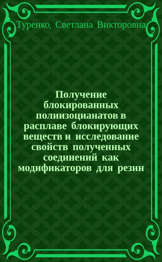 Получение блокированных полиизоцианатов в расплаве блокирующих веществ и исследование свойств полученных соединений как модификаторов для резин : Автореф. дис. на соиск. учен. степ. к.т.н. : Спец. 02.00.06