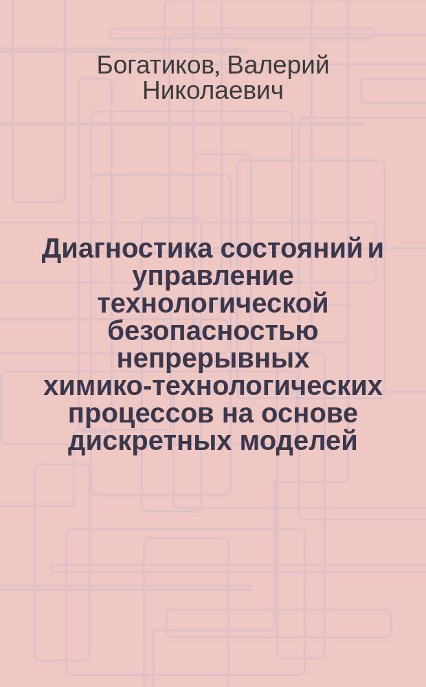 Диагностика состояний и управление технологической безопасностью непрерывных химико-технологических процессов на основе дискретных моделей : Автореф. дис. на соиск. учен. степ. д.т.н. : Спец. 05.13.06