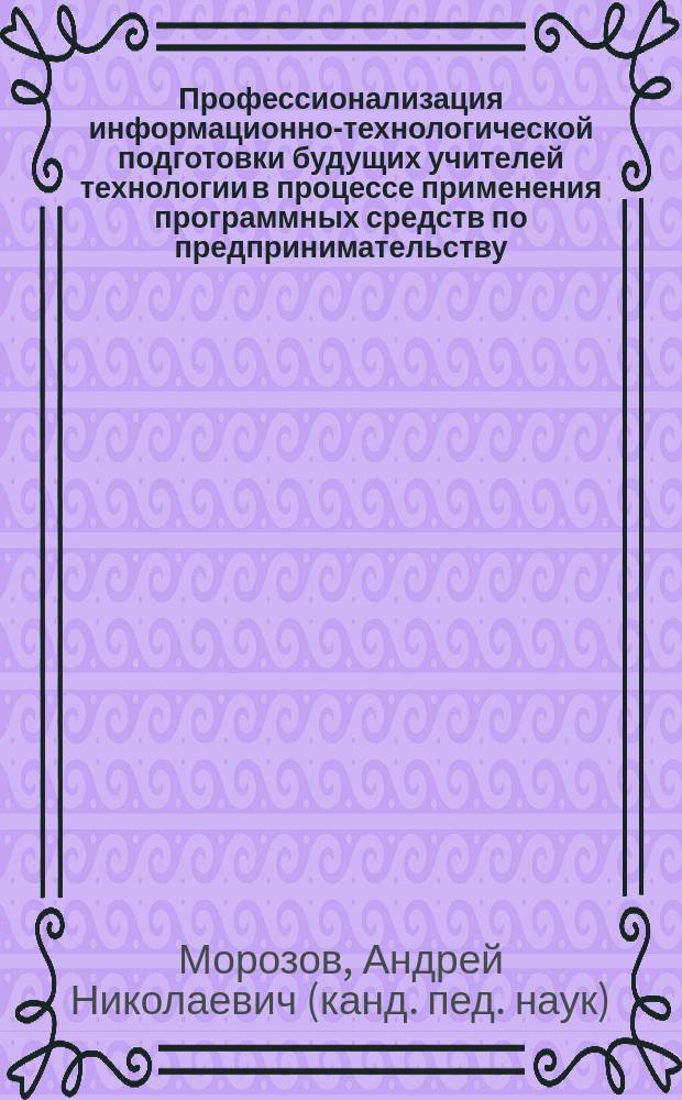 Профессионализация информационно-технологической подготовки будущих учителей технологии в процессе применения программных средств по предпринимательству : Автореф. дис. на соиск. учен. степ. к.п.н. : Спец.13.00.08